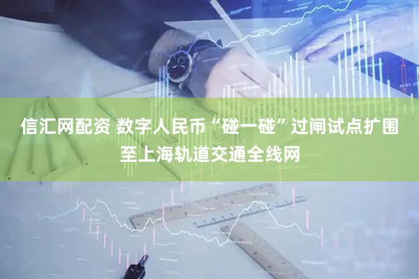 信汇网配资 数字人民币“碰一碰”过闸试点扩围至上海轨道交通全线网