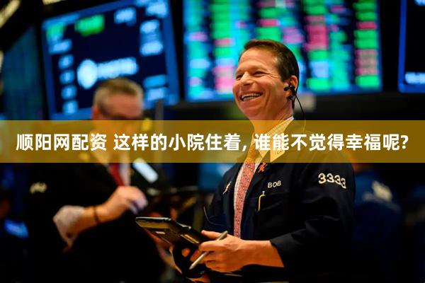 顺阳网配资 这样的小院住着, 谁能不觉得幸福呢?