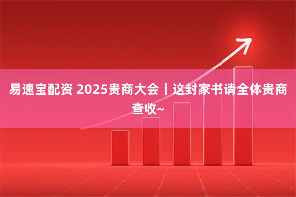 易速宝配资 2025贵商大会丨这封家书请全体贵商查收~