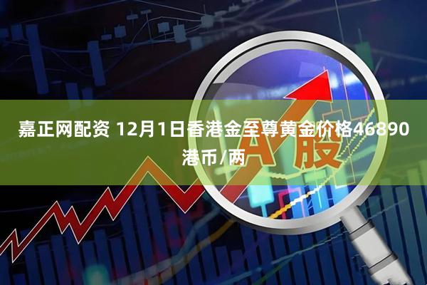 嘉正网配资 12月1日香港金至尊黄金价格46890港币/两