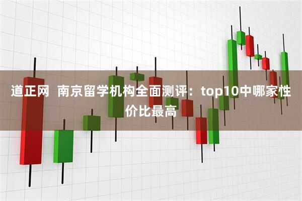 道正网  南京留学机构全面测评：top10中哪家性价比最高