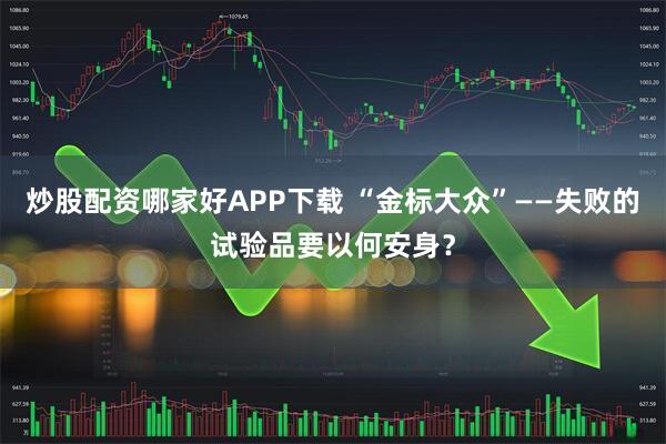 炒股配资哪家好APP下载 “金标大众”——失败的试验品要以何安身？